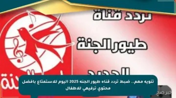تنويه مهم.. ضبط تردد قناة طيور الجنة 2025 اليوم للاستمتاع بأفضل محتوى ترفيهي للأطفال
